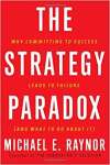 The Strategy Paradox: Why committing to success leads to failure (and what to do about it)